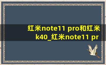 红米note11 pro和红米k40_红米note11 pro和红米k40s